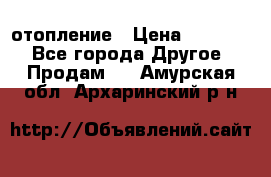 отопление › Цена ­ 50 000 - Все города Другое » Продам   . Амурская обл.,Архаринский р-н